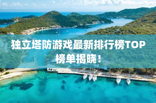 獨立塔防游戲最新排行榜TOP榜單揭曉！