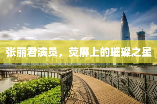 張麗君演員，熒屏上的璀璨之星