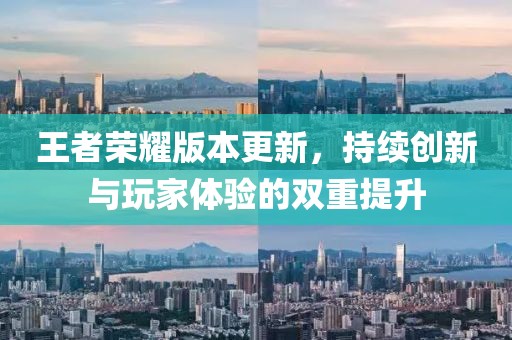王者榮耀版本更新，持續(xù)創(chuàng)新與玩家體驗的雙重提升