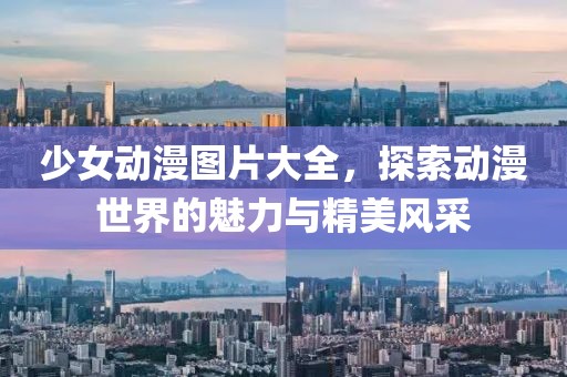 少女動漫圖片大全，探索動漫世界的魅力與精美風采