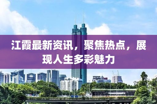 江霞最新資訊，聚焦熱點，展現(xiàn)人生多彩魅力