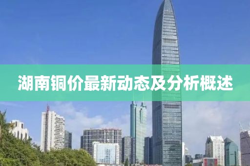 湖南銅價最新動態(tài)及分析概述