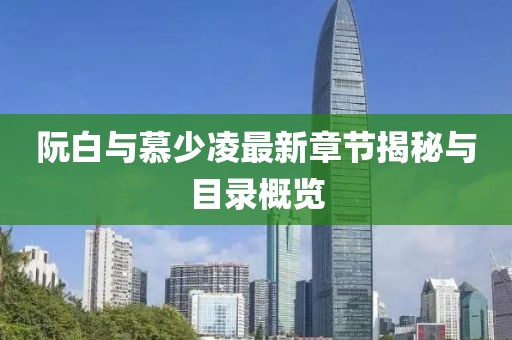 阮白與慕少凌最新章節(jié)揭秘與目錄概覽
