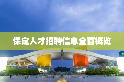 保定人才招聘信息全面概覽
