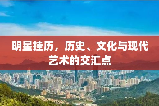 明星掛歷，歷史、文化與現(xiàn)代藝術的交匯點