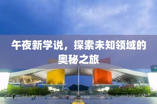 午夜新學(xué)說，探索未知領(lǐng)域的奧秘之旅