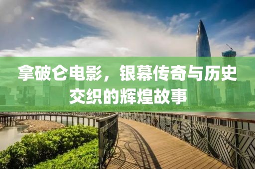 拿破侖電影，銀幕傳奇與歷史交織的輝煌故事