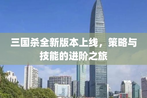三國(guó)殺全新版本上線，策略與技能的進(jìn)階之旅