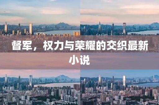 督軍，權(quán)力與榮耀的交織最新小說(shuō)