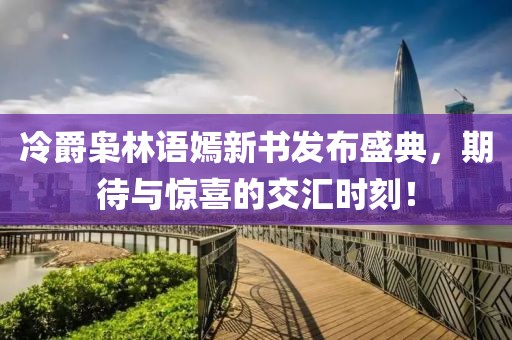 冷爵梟林語嫣新書發(fā)布盛典，期待與驚喜的交匯時刻！