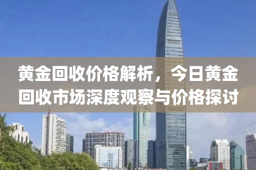 黃金回收價(jià)格解析，今日黃金回收市場(chǎng)深度觀察與價(jià)格探討