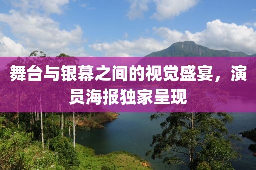 舞臺(tái)與銀幕之間的視覺盛宴，演員海報(bào)獨(dú)家呈現(xiàn)
