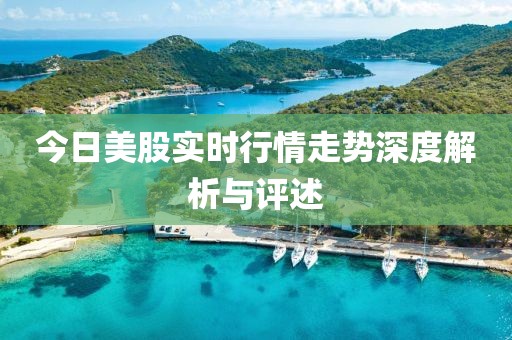 今日美股實時行情走勢深度解析與評述