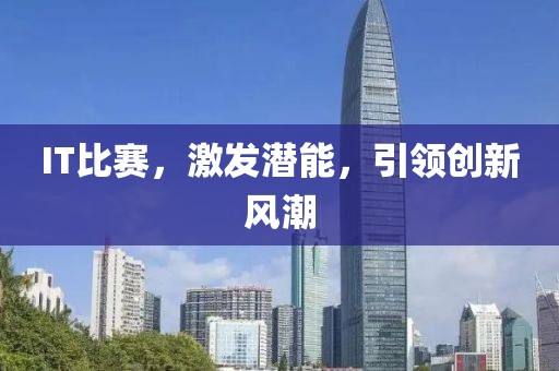 IT比賽，激發(fā)潛能，引領(lǐng)創(chuàng)新風(fēng)潮