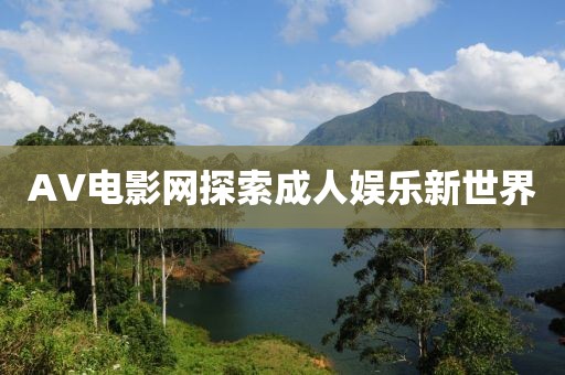 AV電影網(wǎng)探索成人娛樂新世界