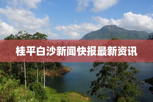 桂平白沙新聞快報(bào)最新資訊