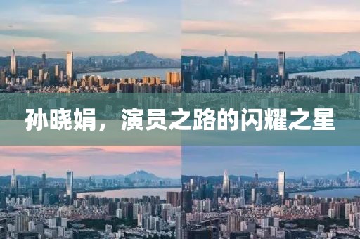 孫曉娟，演員之路的閃耀之星