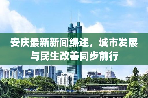 安慶最新新聞綜述，城市發(fā)展與民生改善同步前行