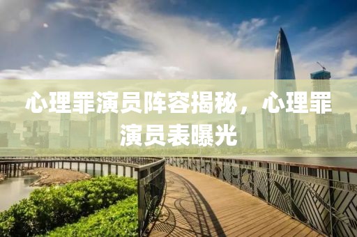 心理罪演員陣容揭秘，心理罪演員表曝光