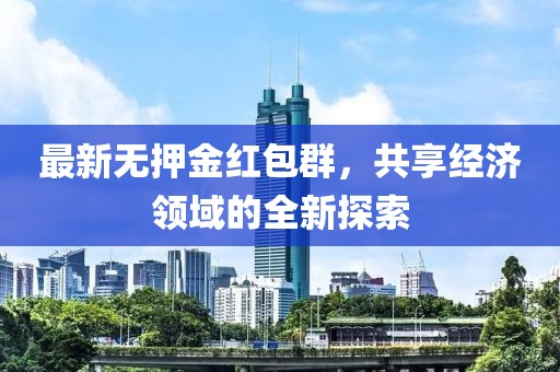 最新無押金紅包群，共享經濟領域的全新探索