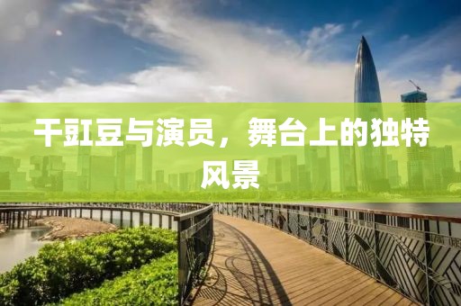 干豇豆與演員，舞臺(tái)上的獨(dú)特風(fēng)景