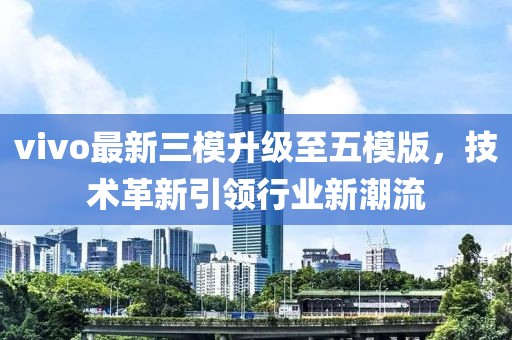 vivo最新三模升級至五模版，技術革新引領行業(yè)新潮流