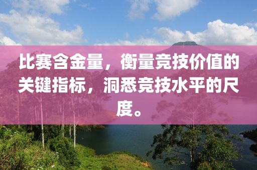 比賽含金量，衡量競(jìng)技價(jià)值的關(guān)鍵指標(biāo)，洞悉競(jìng)技水平的尺度。