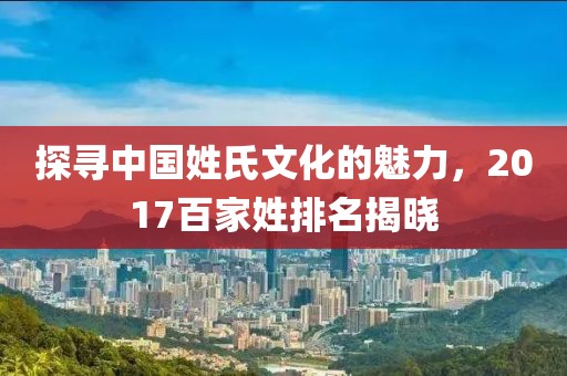 探尋中國姓氏文化的魅力，2017百家姓排名揭曉
