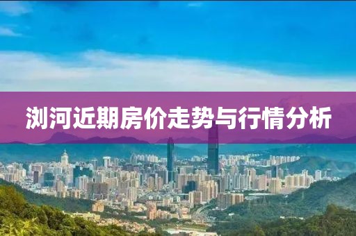 瀏河近期房?jī)r(jià)走勢(shì)與行情分析