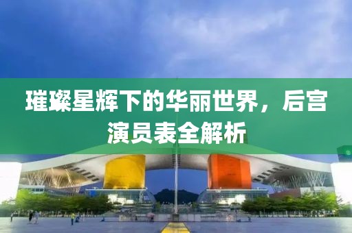 璀璨星輝下的華麗世界，后宮演員表全解析