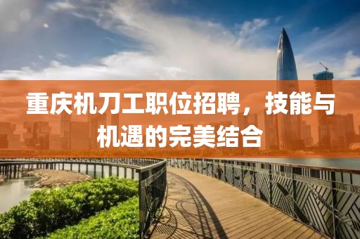 重慶機刀工職位招聘，技能與機遇的完美結合