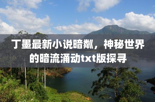 丁墨最新小說暗粼，神秘世界的暗流涌動txt版探尋
