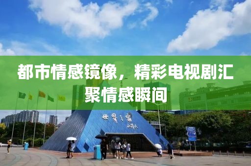 都市情感鏡像，精彩電視劇匯聚情感瞬間
