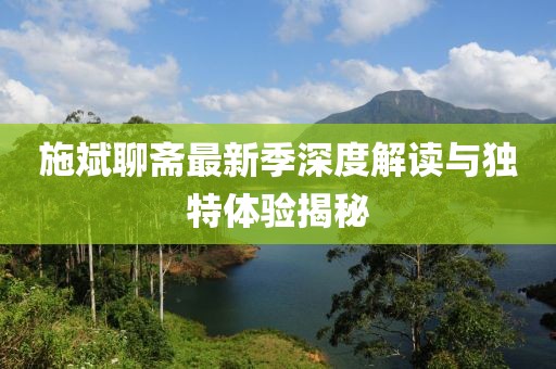 施斌聊齋最新季深度解讀與獨(dú)特體驗(yàn)揭秘