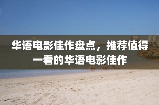 華語電影佳作盤點，推薦值得一看的華語電影佳作