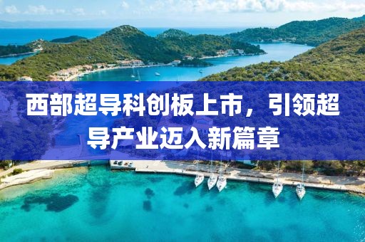 西部超導科創(chuàng)板上市，引領超導產(chǎn)業(yè)邁入新篇章