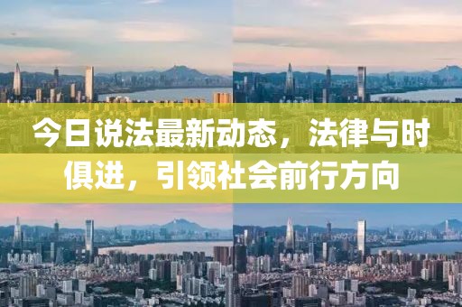 今日說法最新動態(tài)，法律與時俱進，引領(lǐng)社會前行方向