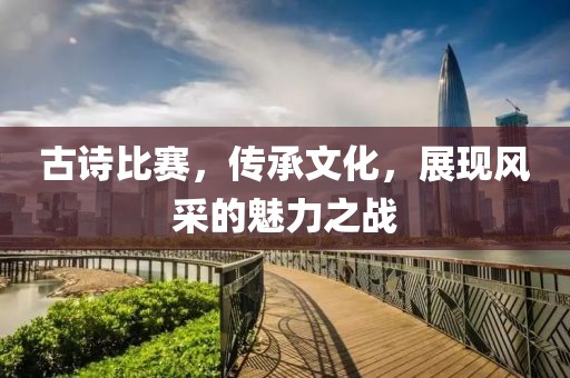 古詩比賽，傳承文化，展現(xiàn)風(fēng)采的魅力之戰(zhàn)