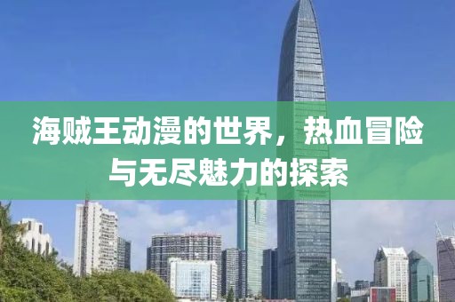 海賊王動(dòng)漫的世界，熱血冒險(xiǎn)與無(wú)盡魅力的探索