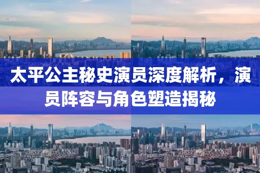 太平公主秘史演員深度解析，演員陣容與角色塑造揭秘