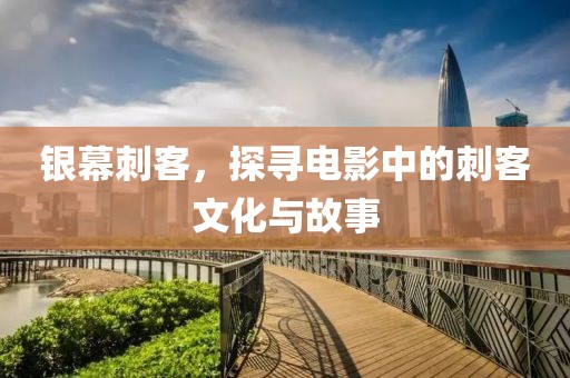 銀幕刺客，探尋電影中的刺客文化與故事