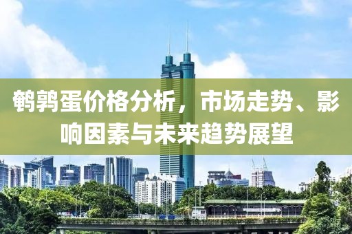 鵪鶉蛋價(jià)格分析，市場(chǎng)走勢(shì)、影響因素與未來(lái)趨勢(shì)展望