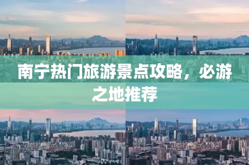南寧熱門旅游景點(diǎn)攻略，必游之地推薦