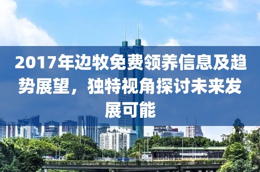 2017年邊牧免費(fèi)領(lǐng)養(yǎng)信息及趨勢展望，獨(dú)特視角探討未來發(fā)展可能