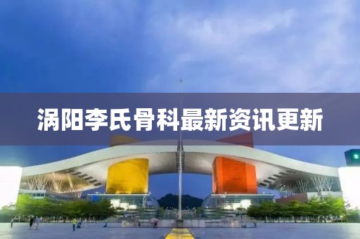 渦陽(yáng)李氏骨科最新資訊更新