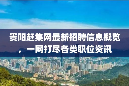 貴陽(yáng)趕集網(wǎng)最新招聘信息概覽，一網(wǎng)打盡各類職位資訊