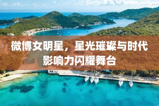 微博女明星，星光璀璨與時(shí)代影響力閃耀舞臺