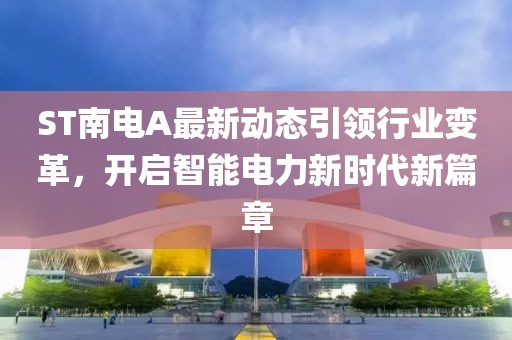 ST南電A最新動(dòng)態(tài)引領(lǐng)行業(yè)變革，開(kāi)啟智能電力新時(shí)代新篇章