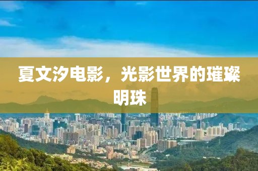 夏文汐電影，光影世界的璀璨明珠