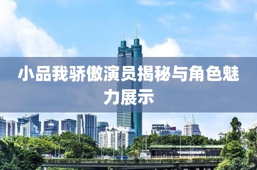 小品我驕傲演員揭秘與角色魅力展示